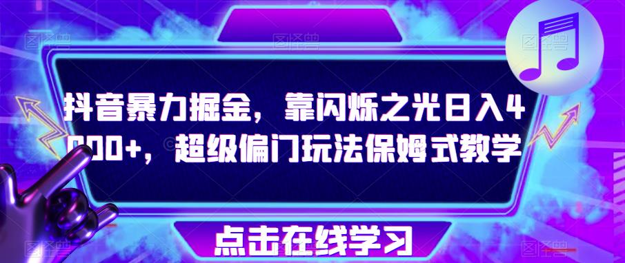 抖音暴力掘金，靠闪烁之光日入4000+，超级偏门玩法保姆式教学-网创先锋