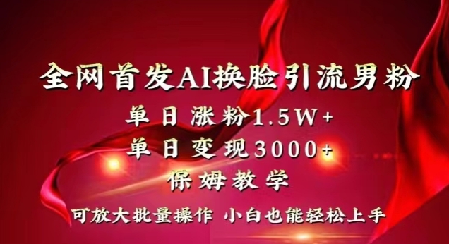 全网首发Ai换脸引流男粉，单日涨粉1.5w+，单日变现3000+，小白也能轻松上手拿结果【揭秘】-网创先锋