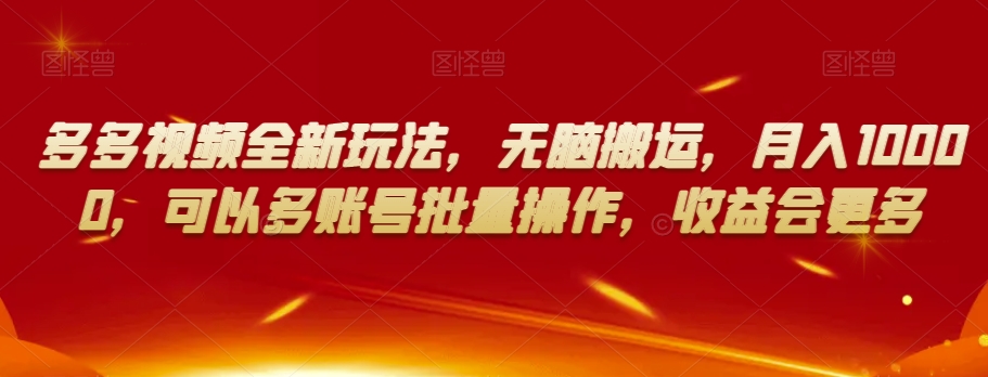 多多视频全新玩法，无脑搬运，月入10000，可以多账号批量操作，收益会更多【揭秘】-网创先锋