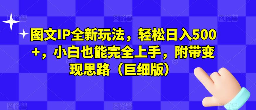 图文IP全新玩法，轻松日入500+，小白也能完全上手，附带变现思路（巨细版）-网创先锋
