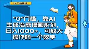 “0”门槛，靠AI生成治愈漫画系列，日入1000+，可放大操作的一个教学-网创先锋