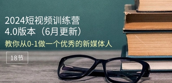 2024短视频训练营-6月4.0版本：教你从0-1做一个优秀的新媒体人(18节)-网创先锋