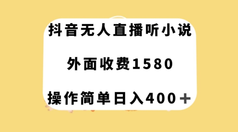 抖音无人直播听小说，外面收费1580，操作简单日入400+【揭秘】-网创先锋