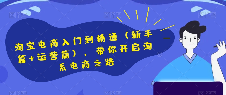 淘宝电商入门到精通（新手篇+运营篇），带你开启淘系电商之路-网创先锋