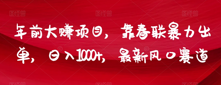 年前大赚项目，靠春联暴力出单，日入1000+，最新风口赛道【揭秘】-网创先锋