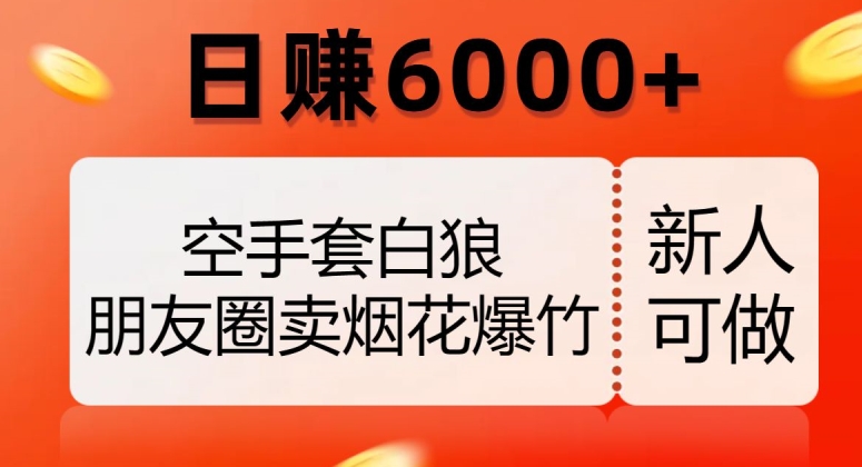 空手套白狼，朋友圈卖烟花爆竹，日赚6000+【揭秘】-网创先锋