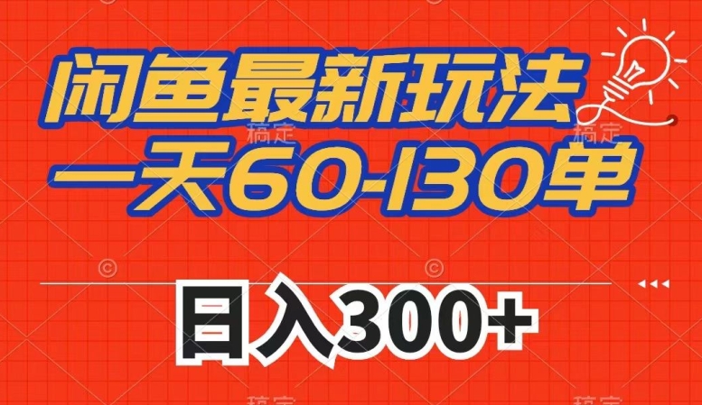 闲鱼最新玩法，一天60-130单，市场需求大，日入300+-网创先锋