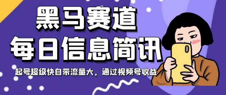 黑马赛道每日信息简讯，起号超级快自带流量大，通过视频号收益【揭秘】-网创先锋