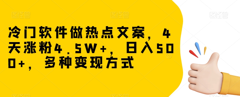 冷门软件做热点文案，4天涨粉4.5W+，日入500+，多种变现方式【揭秘】-网创先锋