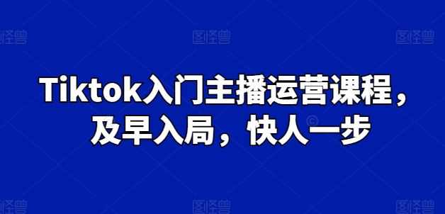 Tiktok入门主播运营课程，及早入局，快人一步-网创先锋