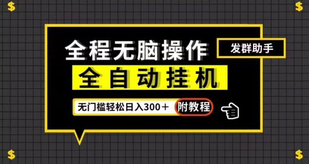 全自动挂机发群助手，零门槛无脑操作，轻松日入300＋（附渠道）【揭秘】-网创先锋