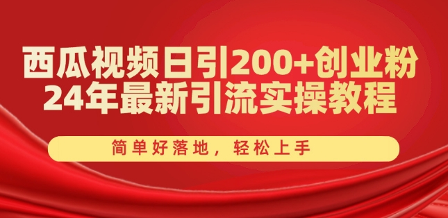 西瓜视频日引200+创业粉，24年最新引流实操教程，简单好落地，轻松上手【揭秘】-网创先锋