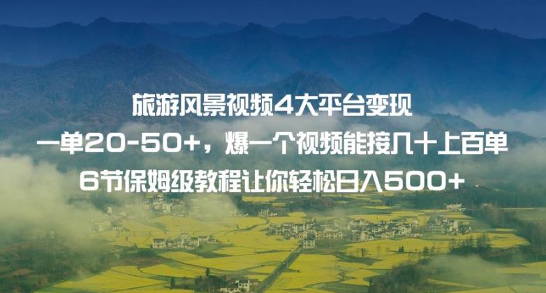 旅游风景视频4大平台变现单20-50+，爆一个视频能接几十上百单6节保姆级教程让你轻松日入500+-网创先锋