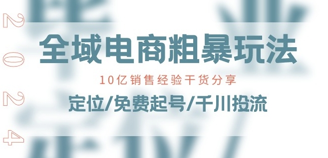 全域电商-粗暴玩法课：10亿销售经验干货分享!定位/免费起号/千川投流-网创先锋