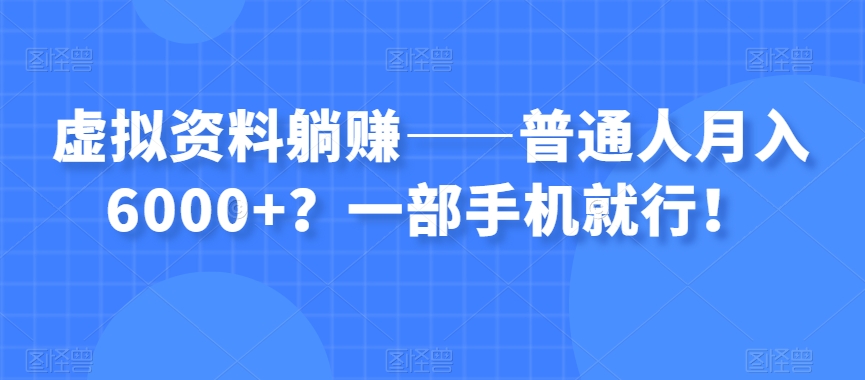 虚拟资料躺赚——普通人月入6000+？一部手机就行！-网创先锋