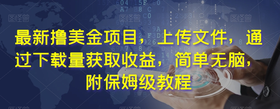 最新撸美金项目，上传文件，通过下载量获取收益，简单无脑，附保姆级教程【揭秘】-网创先锋