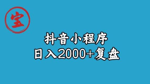 宝哥抖音小程序日入2000+玩法复盘-网创先锋