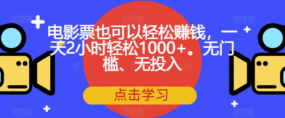 电影票也可以轻松赚钱，一天2小时轻松1000+。无门槛、无投入【揭秘】-网创先锋