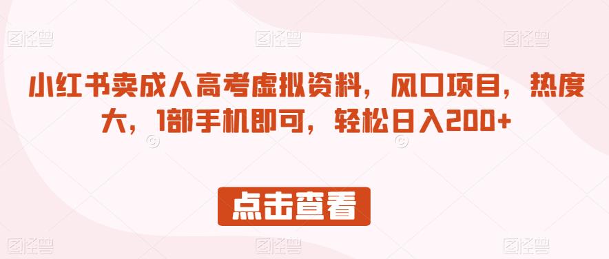 小红书卖成人高考虚拟资料，风口项目，热度大，1部手机即可，轻松日入200+【揭秘】-网创先锋