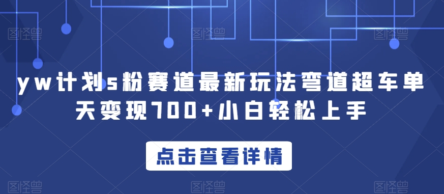 yw计划s粉赛道最新玩法弯道超车单天变现700+小白轻松上手-网创先锋