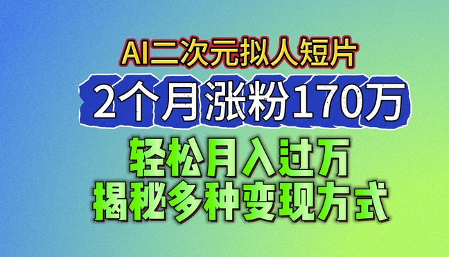 2024最新蓝海AI生成二次元拟人短片，2个月涨粉170万，揭秘多种变现方式【揭秘】-网创先锋