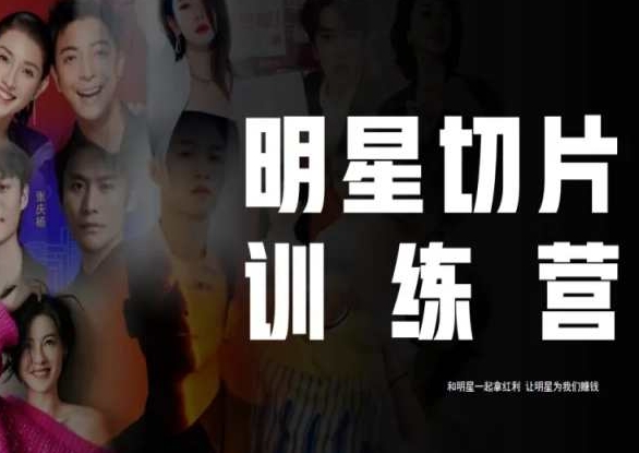 王子·明星切片线上训练营（2023），和明星一起拿红利，让明星为我们赚钱-网创先锋