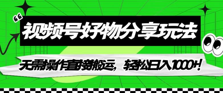 视频号好物分享玩法，无需操作直接搬运，轻松日入1000+！【揭秘】-网创先锋