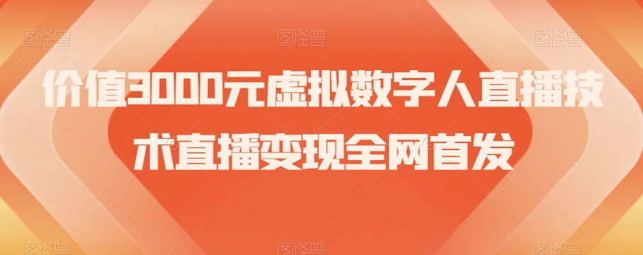 价值3000元虚拟数字人直播技术直播变现全网首发【揭秘】-网创先锋