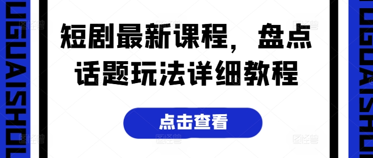 短剧最新课程，盘点话题玩法详细教程-网创先锋