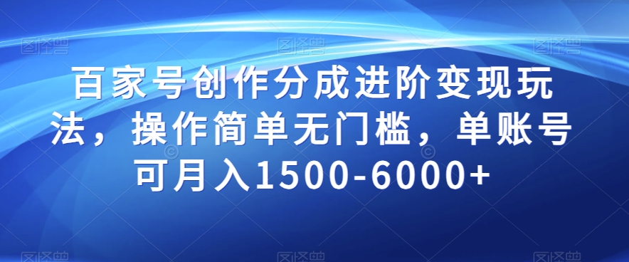 百家号创作分成进阶变现玩法，操作简单无门槛，单账号可月入1500-6000+【揭秘】-网创先锋