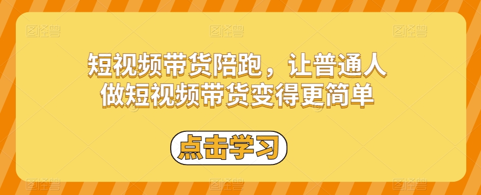 短视频带货陪跑，让普通人做短视频带货变得更简单-网创先锋