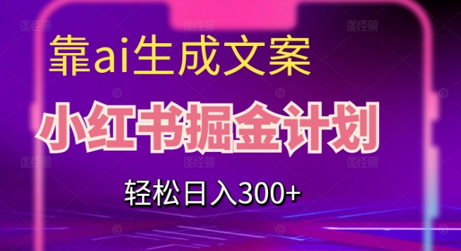 靠AI生成文案，小红书掘金计划，轻松日入300+【揭秘】-网创先锋