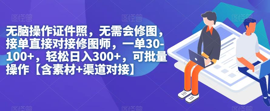 无脑操作证件照，无需会修图，轻松日入300+，可批量操作【含素材+渠道对接】-网创先锋