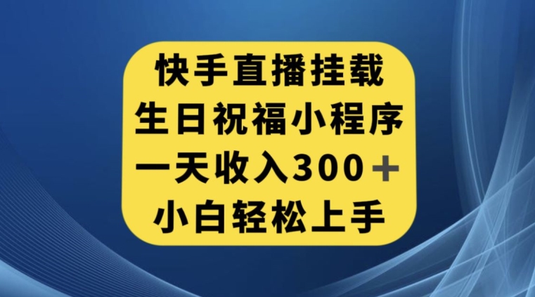快手挂载生日祝福小程序，一天收入300+，小白轻松上手【揭秘】-网创先锋