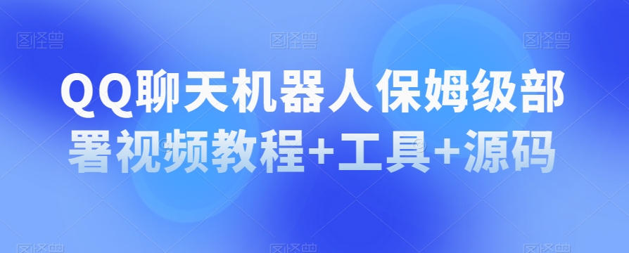 QQ聊天机器人保姆级部署视频教程+工具+源码-网创先锋