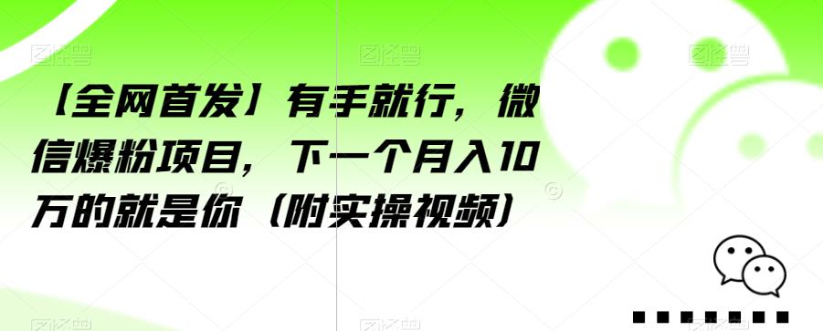 【全网首发】有手就行，微信爆粉项目，下一个月入10万的就是你（附实操视频）【揭秘】-网创先锋