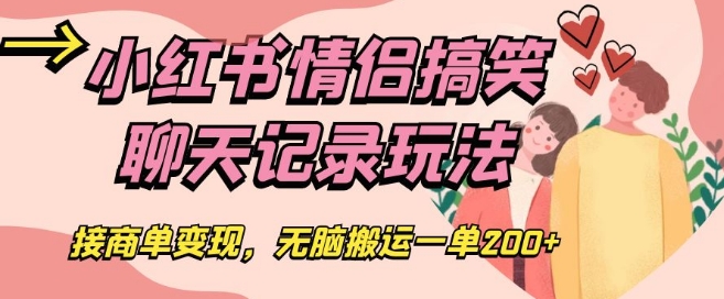 小红书情侣搞笑聊天记录玩法，接商单变现，无脑搬运一单200+【揭秘】-网创先锋