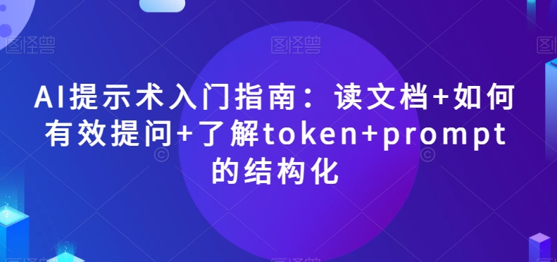 AI提示术入门指南：读文档+如何有效提问+了解token+prompt的结构化【揭秘】-网创先锋