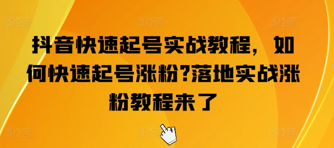 抖音快速起号实战教程，如何快速起号涨粉?落地实战涨粉教程来了-网创先锋