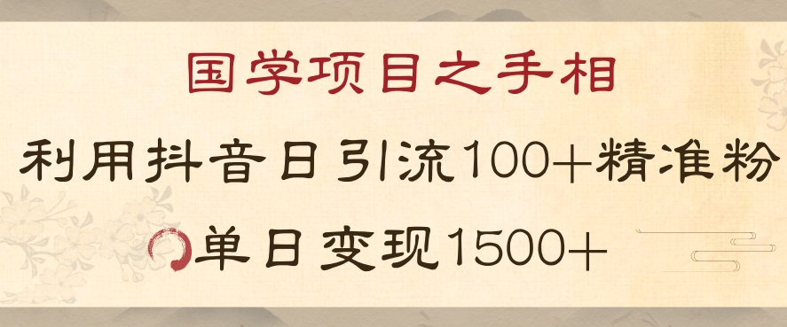 国学项目新玩法利用抖音引流精准国学粉日引100单人单日变现1500【揭秘】-网创先锋