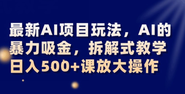 最新AI项目玩法，AI的暴力吸金，拆解式教学，日入500+可放大操作【揭秘】-网创先锋