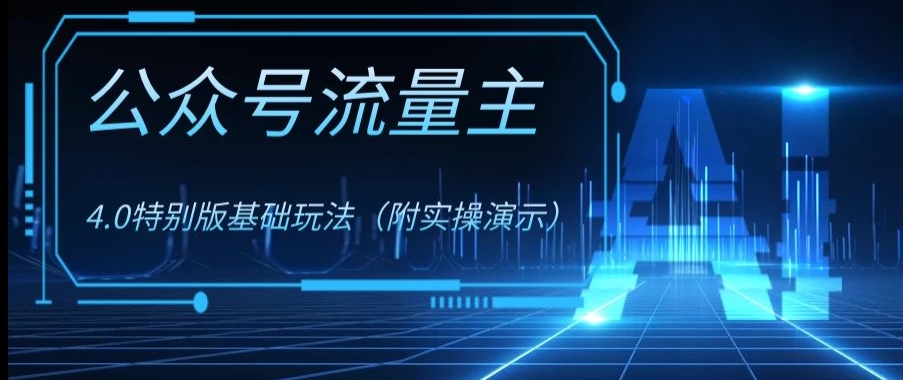 公众号流量主4.0特别版玩法，0成本0门槛项目（付实操演示）【揭秘】-网创先锋