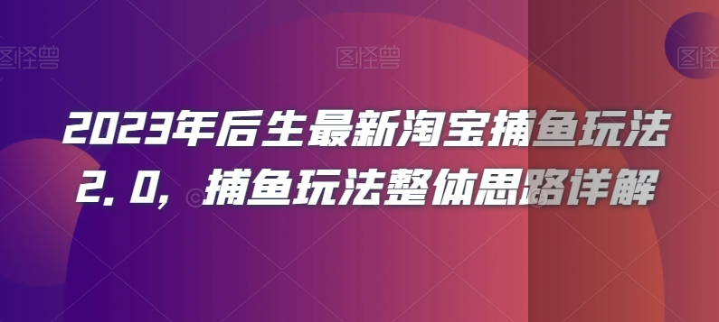 2023年后生最新淘宝捕鱼玩法2.0，捕鱼玩法整体思路详解-网创先锋