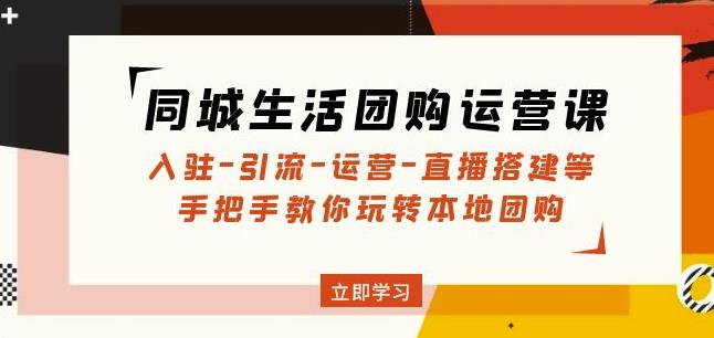 同城生活团购运营课：入驻-引流-运营-直播搭建等玩转本地团购-网创先锋