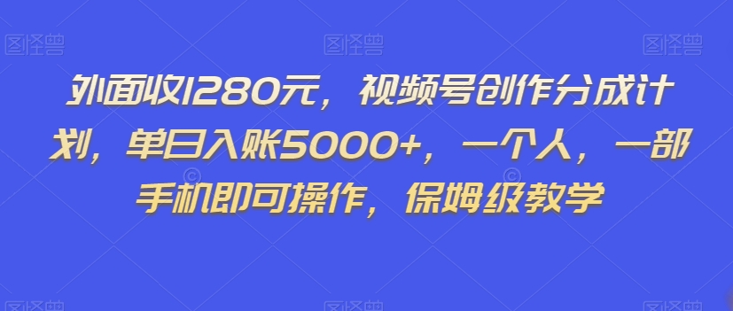 外面收1280元，视频号创作分成计划，单日入账5000+，一个人，一部手机即可操作，保姆级教学【揭秘】-网创先锋