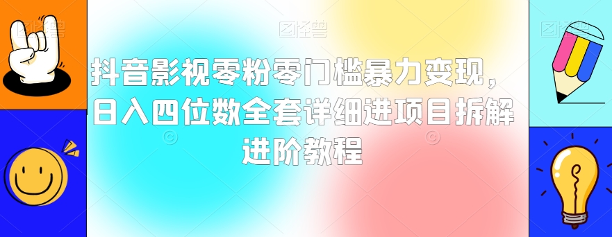 抖音影视零粉零门槛暴力变现，日入四位数全套详细进项目拆解进阶教程【揭秘】-网创先锋