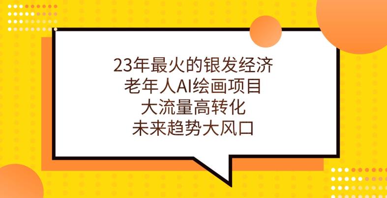 23年最火的银发经济，老年人AI绘画项目，大流量高转化，未来趋势大风口【揭秘】-网创先锋