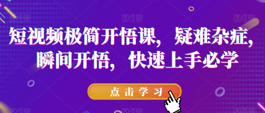 短视频极简开悟课，​疑难杂症，瞬间开悟，快速上手必学-网创先锋