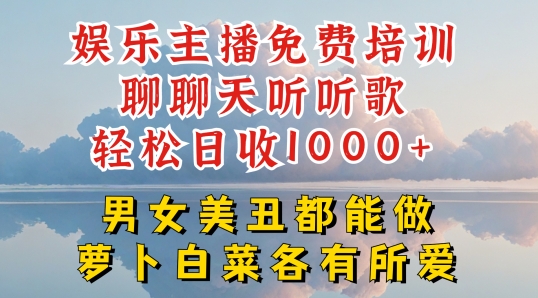 娱乐主播免费培训聊聊天听听歌轻松日收1K+，男女美丑都能做萝卜白菜各有所爱【揭秘】-网创先锋