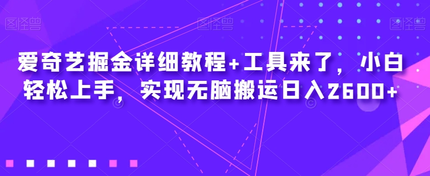 爱奇艺掘金详细教程+工具来了，小白轻松上手，实现无脑搬运日入2600+-网创先锋